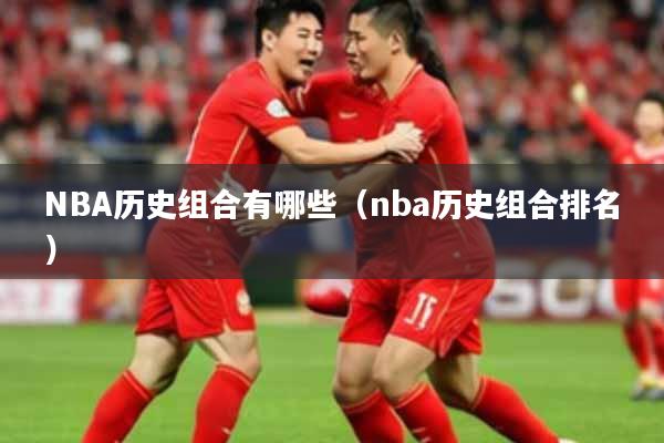 NBA历史组合有哪些（nba历史组合排名）