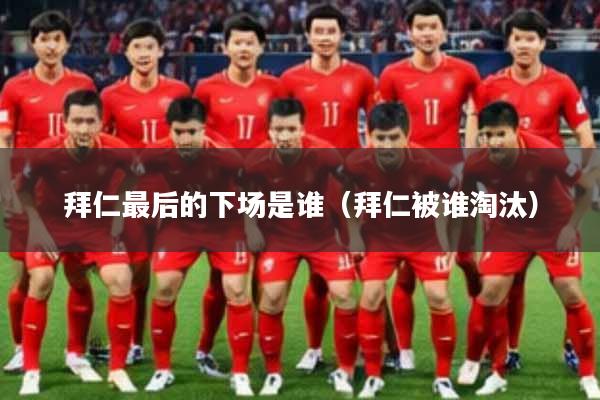 拜仁最后的下场是谁（拜仁被谁淘汰）