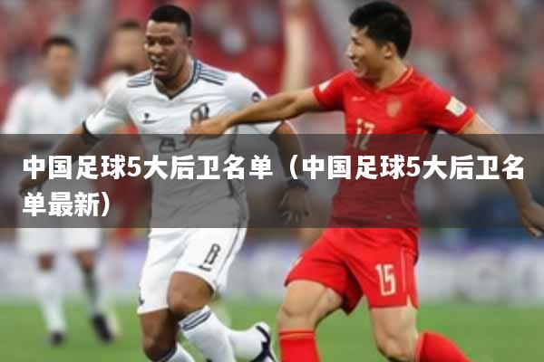 中国足球5大后卫名单（中国足球5大后卫名单最新）