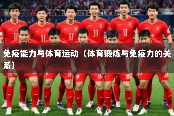 免疫能力与体育运动（体育锻炼与免疫力的关系）