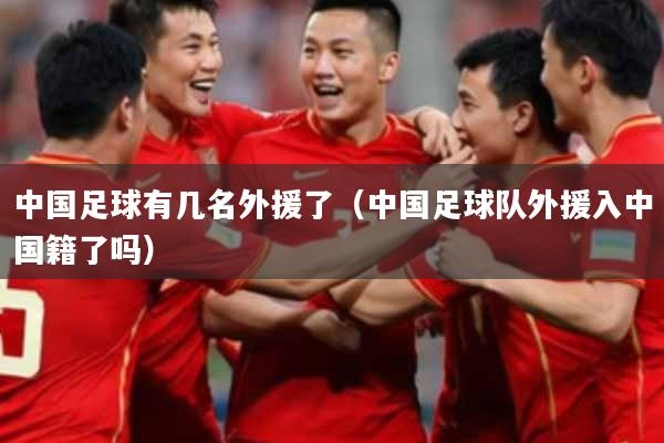 中国足球有几名外援了（中国足球队外援入中国籍了吗）