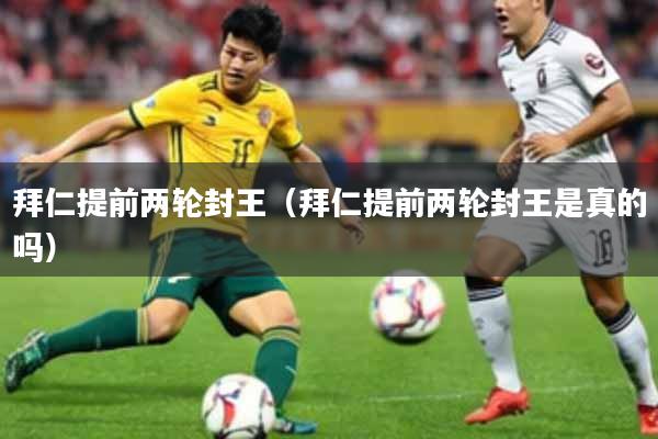 拜仁提前两轮封王（拜仁提前两轮封王是真的吗）