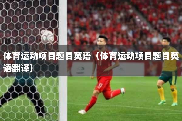 体育运动项目题目英语（体育运动项目题目英语翻译）