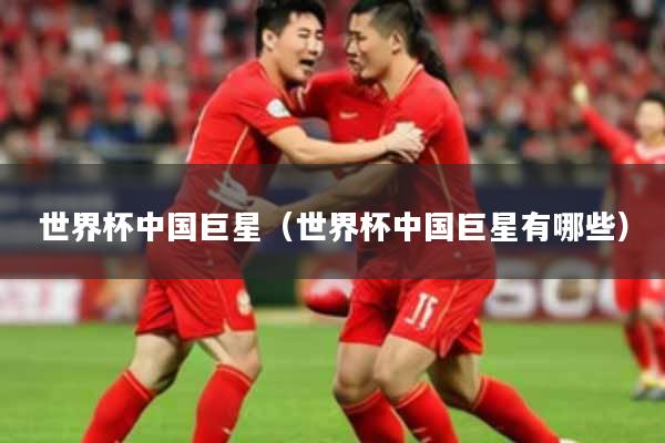 世界杯中国巨星（世界杯中国巨星有哪些）