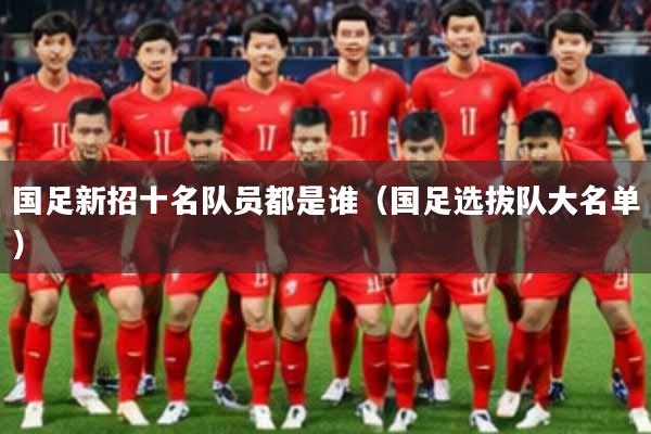 国足新招十名队员都是谁（国足选拔队大名单）