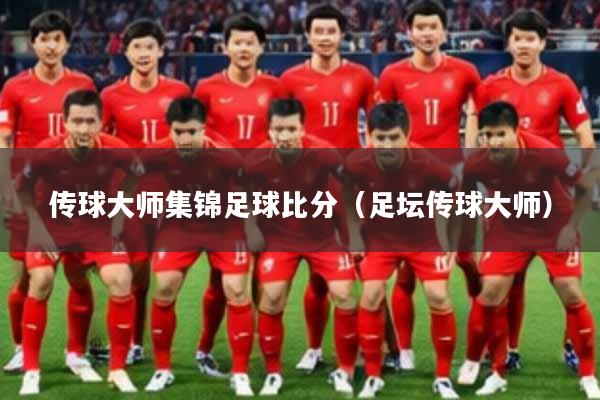传球大师集锦足球比分（足坛传球大师）