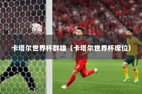 卡塔尔世界杯群雄（卡塔尔世界杯席位）