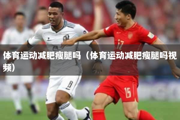 体育运动减肥瘦腿吗（体育运动减肥瘦腿吗视频）