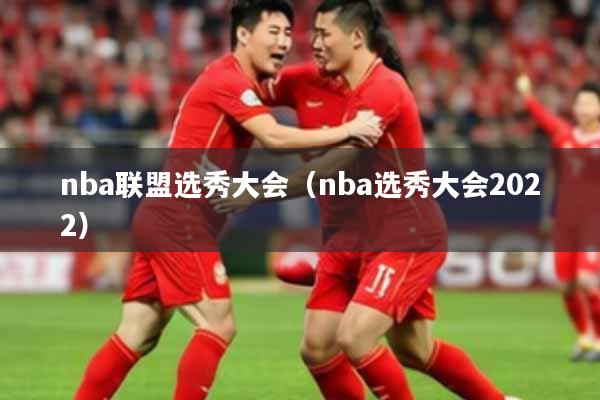 nba联盟选秀大会（nba选秀大会2022）