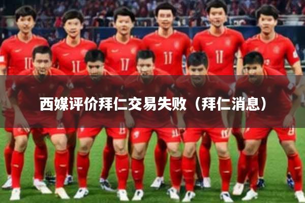 西媒评价拜仁交易失败（拜仁消息）