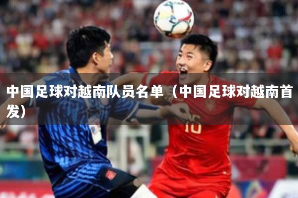 中国足球对越南队员名单（中国足球对越南首发）