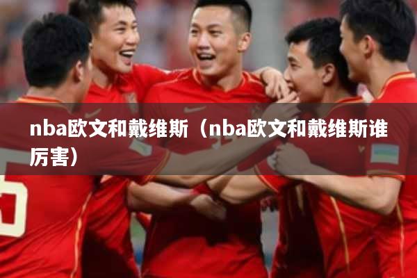 nba欧文和戴维斯（nba欧文和戴维斯谁厉害）