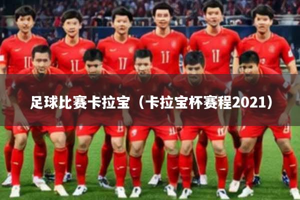 足球比赛卡拉宝（卡拉宝杯赛程2021）