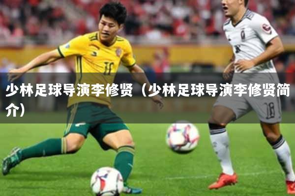 少林足球导演李修贤（少林足球导演李修贤简介）