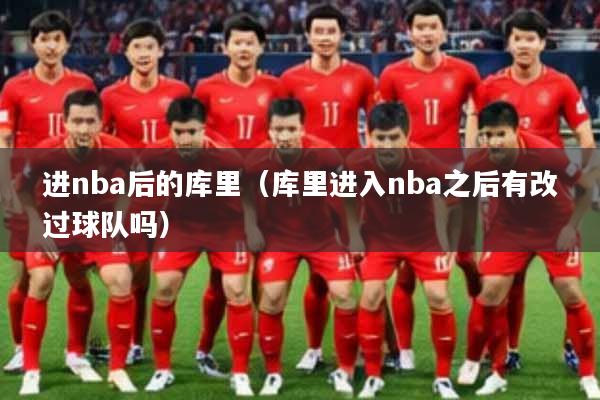 进nba后的库里（库里进入nba之后有改过球队吗）