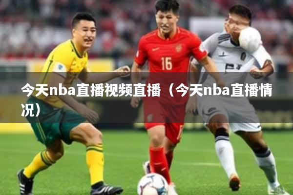 今天nba直播视频直播（今天nba直播情况）