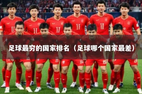 足球最穷的国家排名（足球哪个国家最差）