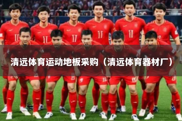 清远体育运动地板采购（清远体育器材厂）