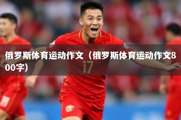 俄罗斯体育运动作文（俄罗斯体育运动作文800字）