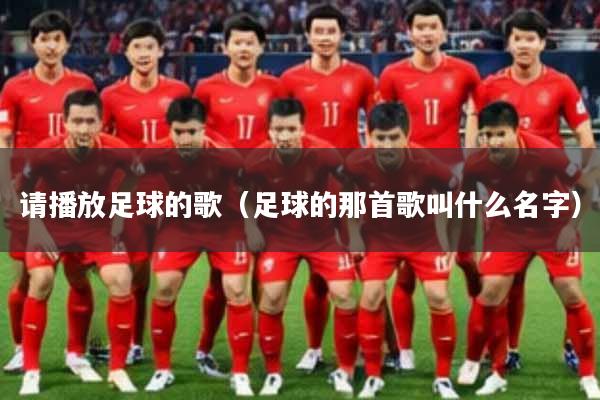 请播放足球的歌（足球的那首歌叫什么名字）