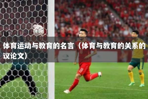 体育运动与教育的名言（体育与教育的关系的议论文）
