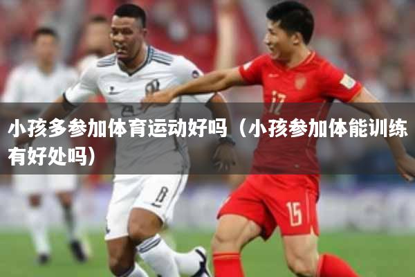 小孩多参加体育运动好吗（小孩参加体能训练有好处吗）