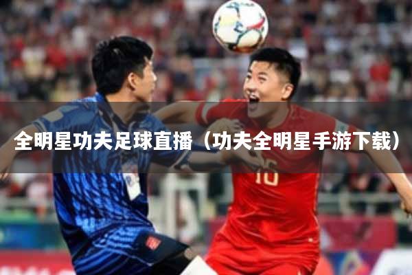 全明星功夫足球直播（功夫全明星手游下载）