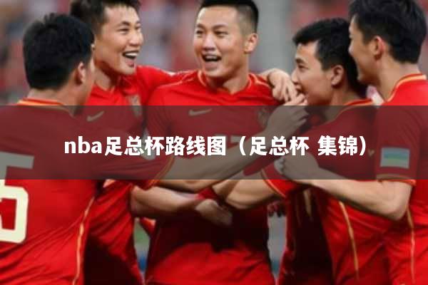 nba足总杯路线图（足总杯 集锦）
