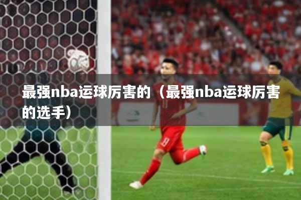 最强nba运球厉害的（最强nba运球厉害的选手）