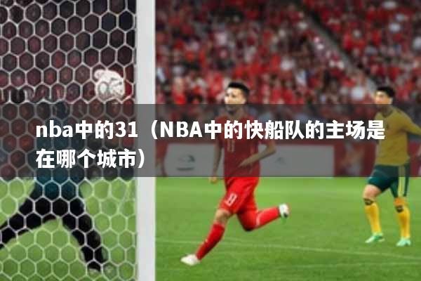 nba中的31（NBA中的快船队的主场是在哪个城市）