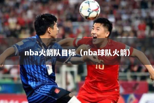nba火箭队目标（nba球队火箭）