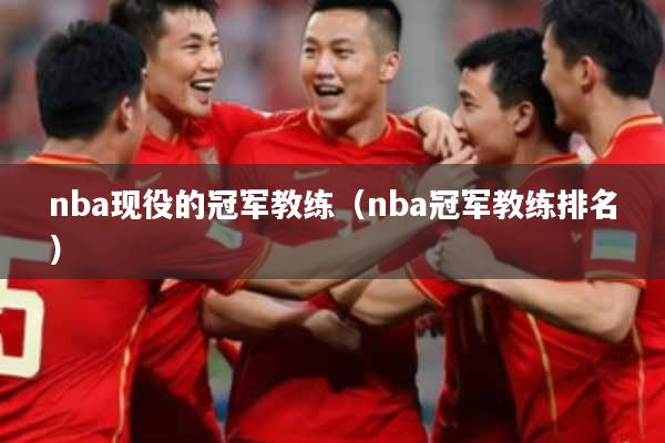 nba现役的冠军教练（nba冠军教练排名）